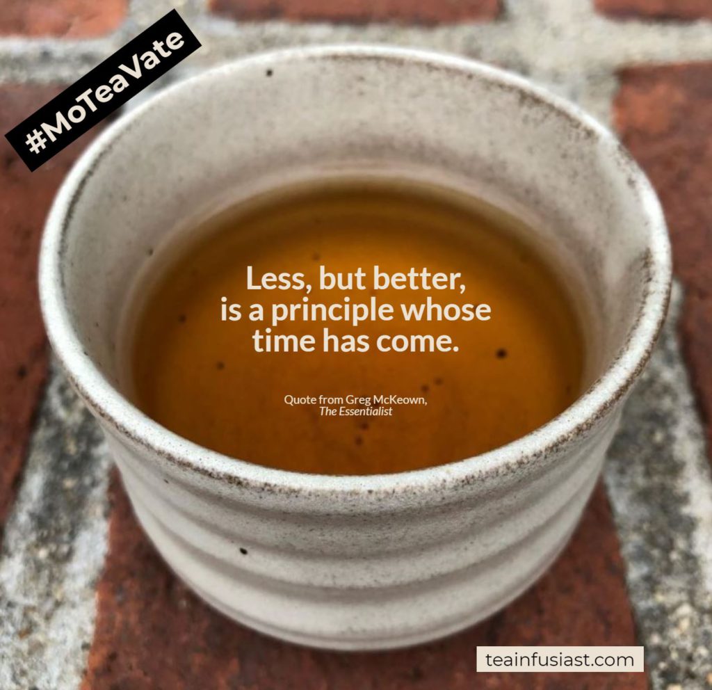 Cup of dark tea with the sentence "Less, but better, is a principle whose time has come."