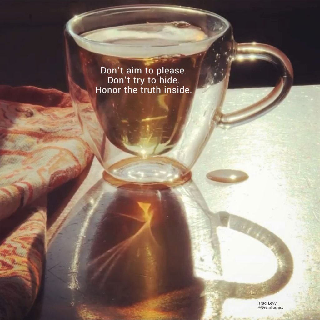 Authenticity mantra inside a teacup: "Don't aim to please. Don't try to hide. Honor the truth inside."