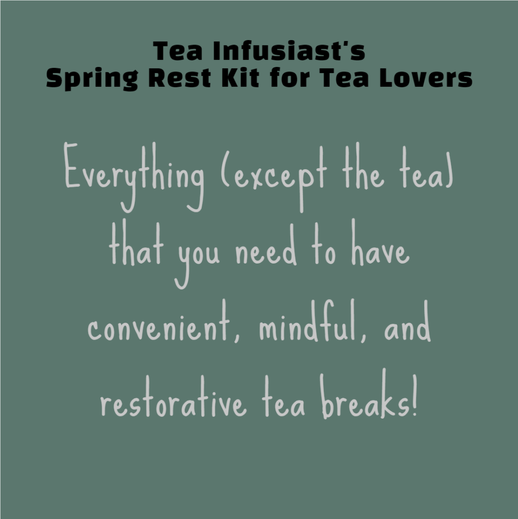 Tea Infusiast's Spring Rest Kit for Tea Lovers: Everything (except the tea) tha tyou need to have convenient, mindful, and restorative tea breaks.