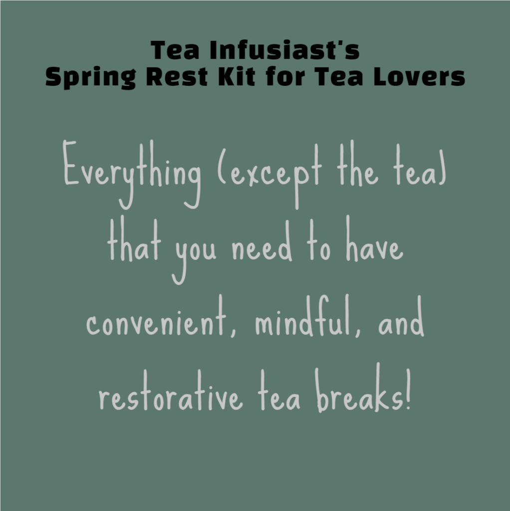 Tea Infusiast's Spring Rest Kit for Tea Lovers: Everything (except the tea) tha tyou need to have convenient, mindful, and restorative tea  breaks.