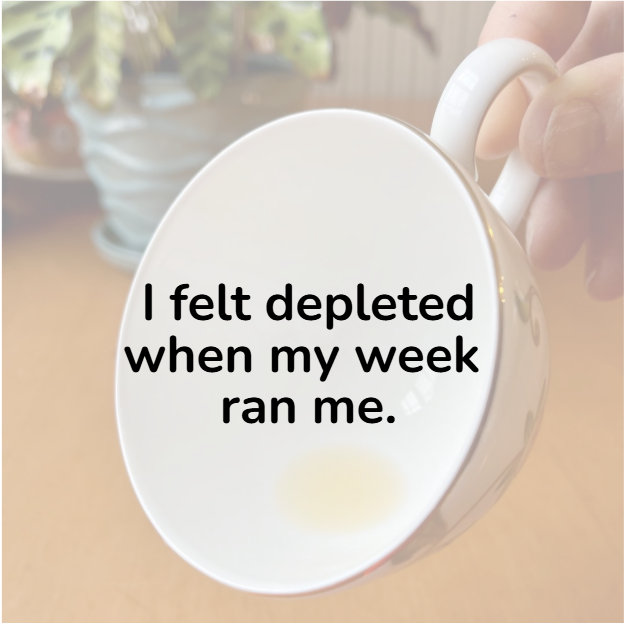 Hand holding a white teacup that is mostly empty and tilted sideways. Inside the cup it says "I felt depleted when my week ran me."